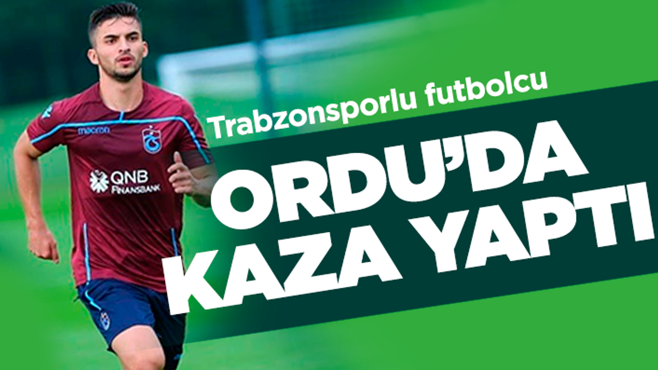 Trabzonsporlu futbolcu Ordu'da kaza yaptı