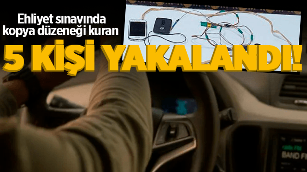 Ehliyet sınavında kopya düzeneği kuran 5 kişi yakalandı