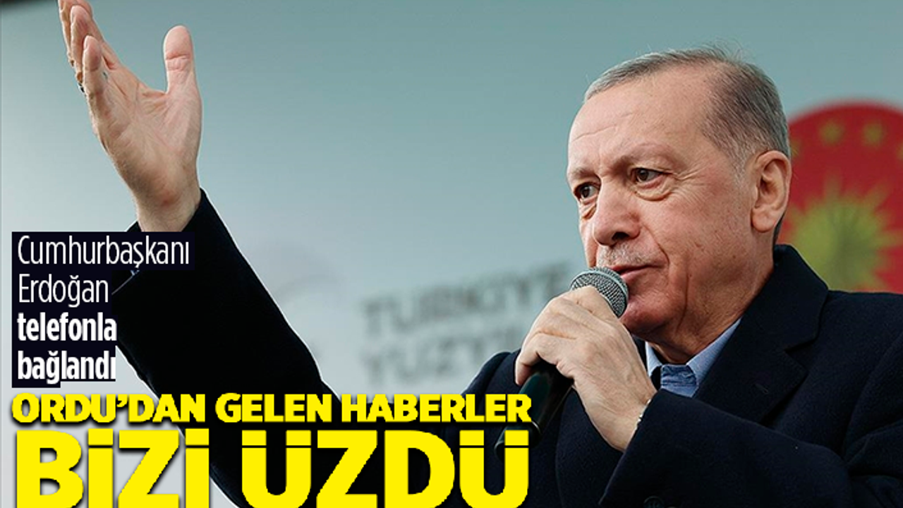 Erdoğan: "Ordu'dan gelen haberler bizi üzdü"