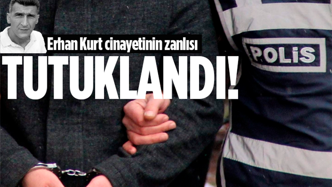 Erhan Kurt cinayetinin zanlısı tutuklandı