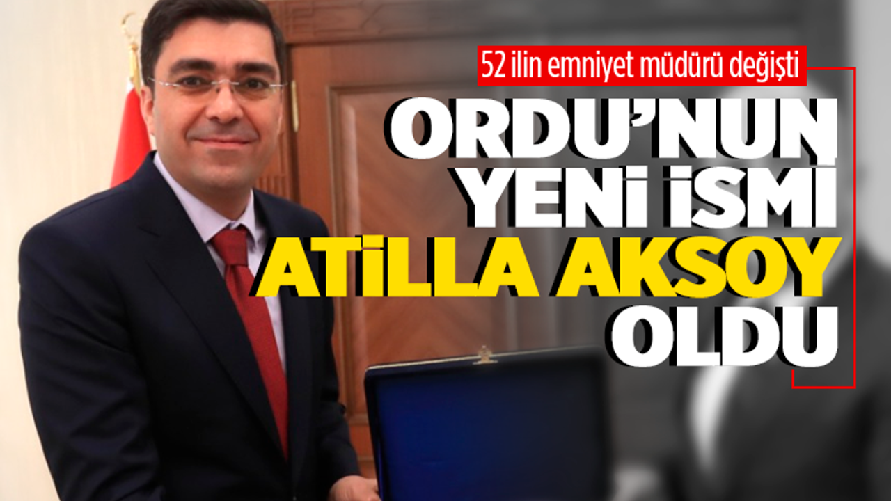 Ordu İl Emniyet Müdürlüğü'ne Atilla Aksoy atandı
