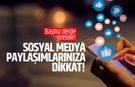 Sosyal medya paylaşımlarınıza dikkat edin!