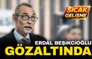 Erdal Beşikçioğlu da gözaltına alındı