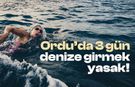 Ordu'da 3 gün denize girmek yasaklandı