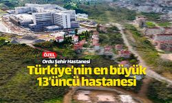 Türkiye'nin 13'üncü büyük şehir hastanesi Ordu'nun