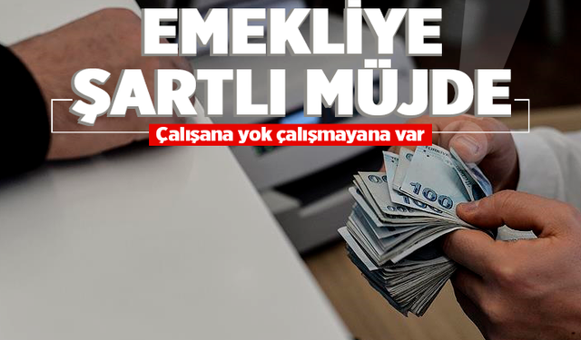 Emeklilerin beklediği müjde şartlı geldi