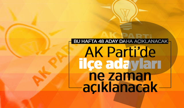 AK Parti'de ilçe adayları ne zaman açıklanacak?