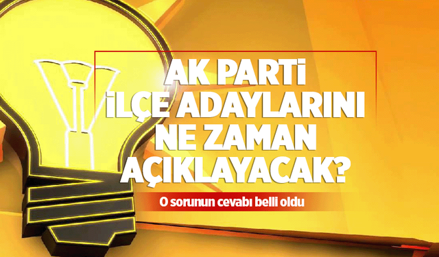 AK Parti'nin ilçe başkan adayları ne zaman açıklanacak?