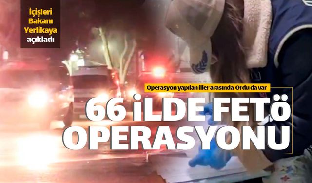 Ordu'nun da yer aldığı 66 ilde FETÖ operasyonu!