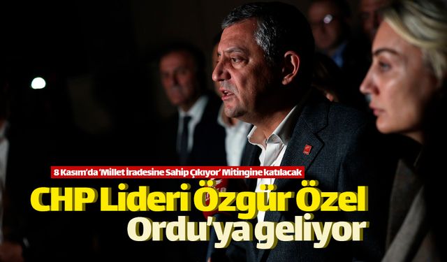 CHP Lideri Özgür Özel 8 Kasım'da Ordu'ya geliyor