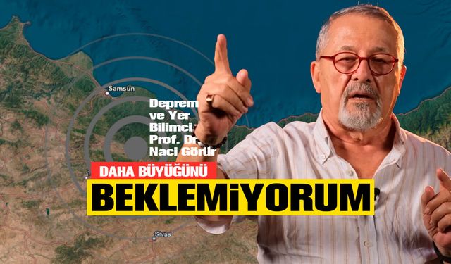 Prof. Dr. Naci Görür: "Daha büyüğünün beklemiyorum"