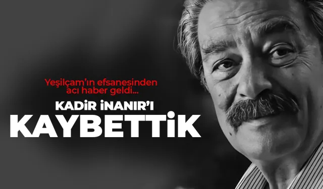 Yeşilçam'ın efsane isimlerinden Kadir İnanır hayatını kaybetti