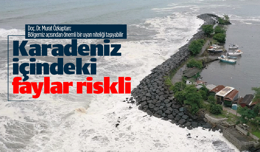 Karadeniz'de deniz içindeki faylar da risk oluşturuyor