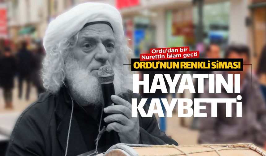 Ordu'nun renkli ismi Nureddin İslam hayatını kaybetti