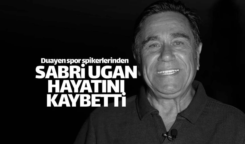 Duayen spiker Sabri Ugan hayatını kaybetti