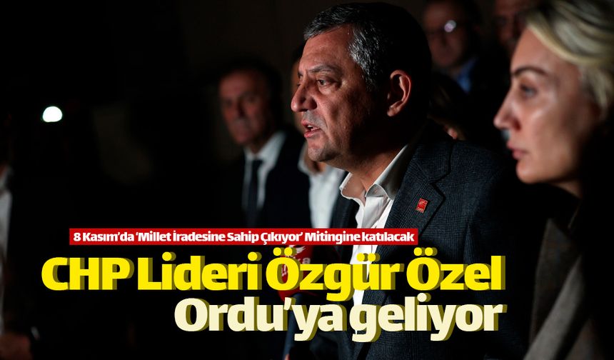 CHP Lideri Özgür Özel 8 Kasım'da Ordu'ya geliyor