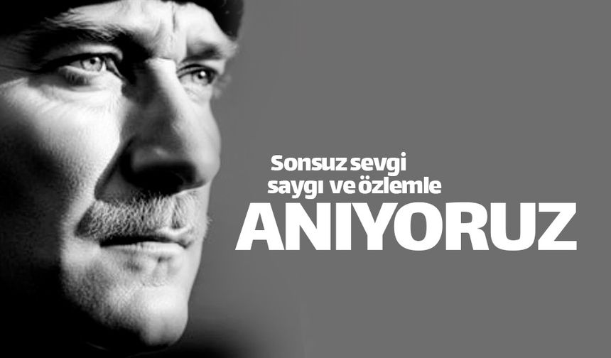Atatürk'ü sevgi, saygı ve özlemle anıyoruz