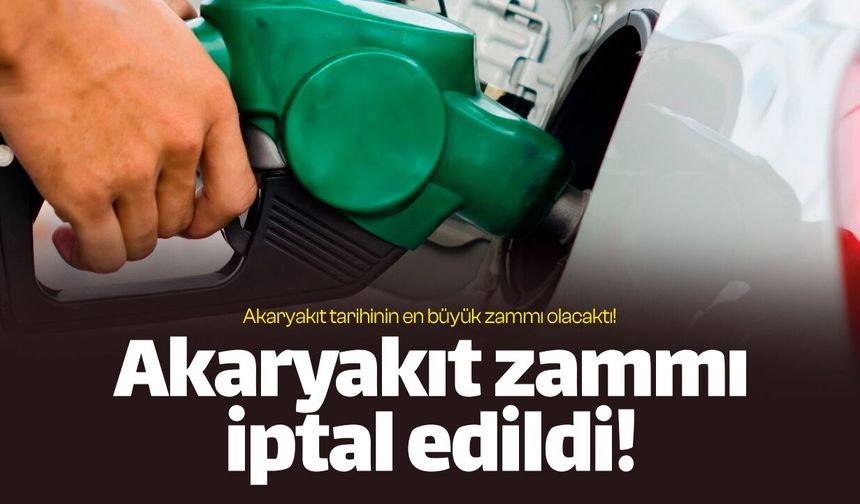 Akaryakıta gelecek zamlar iptal edildi!
