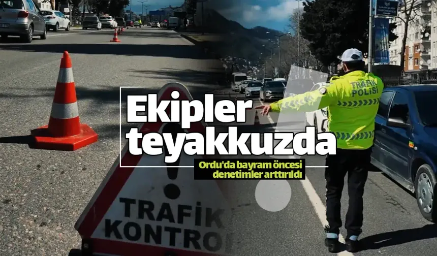 Ordu'da bayram öncesi sıkı trafik denetimi başladı