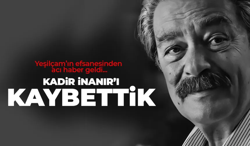 Yeşilçam'ın efsane isimlerinden Kadir İnanır hayatını kaybetti