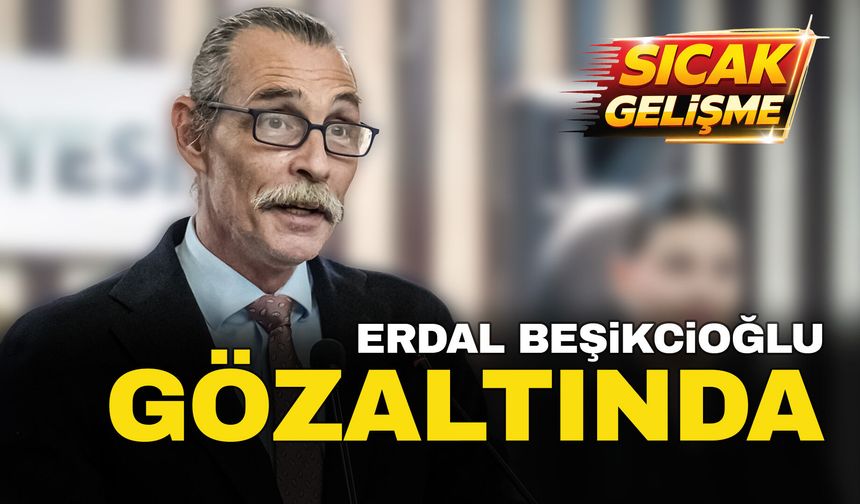 Erdal Beşikçioğlu da gözaltına alındı