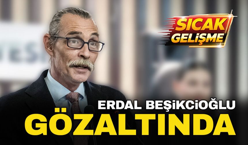 Erdal Beşikçioğlu da gözaltına alındı