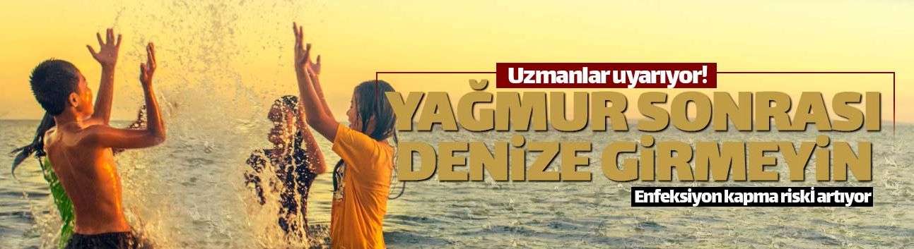 Yağmur sonrası denize girmeyin!