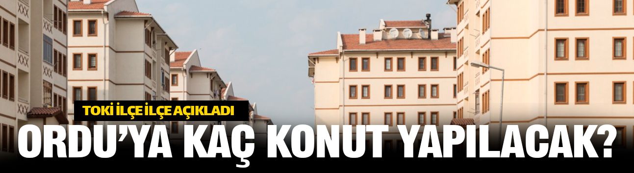 Ordu'da hangi ilçelere kaç konut yapacak?