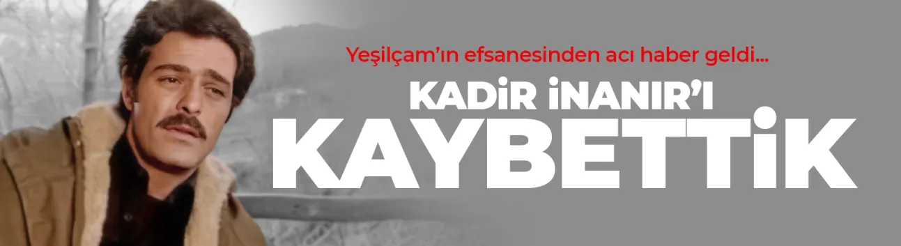 Efsane isim Kadir İnanır hayatını kaybetti