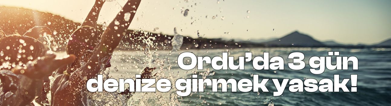 Ordu'da 3 gün denize girmek yasaklandı